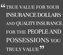True value for your insurance dollars and quality insurance for the people and possessions you truly value